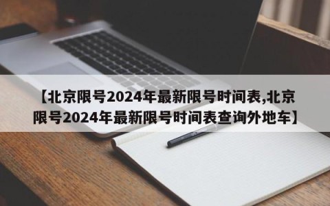 【北京限号2024年最新限号时间表,北京限号2024年最新限号时间表查询外地车】