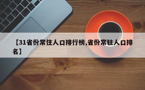 【31省份常住人口排行榜,省份常驻人口排名】